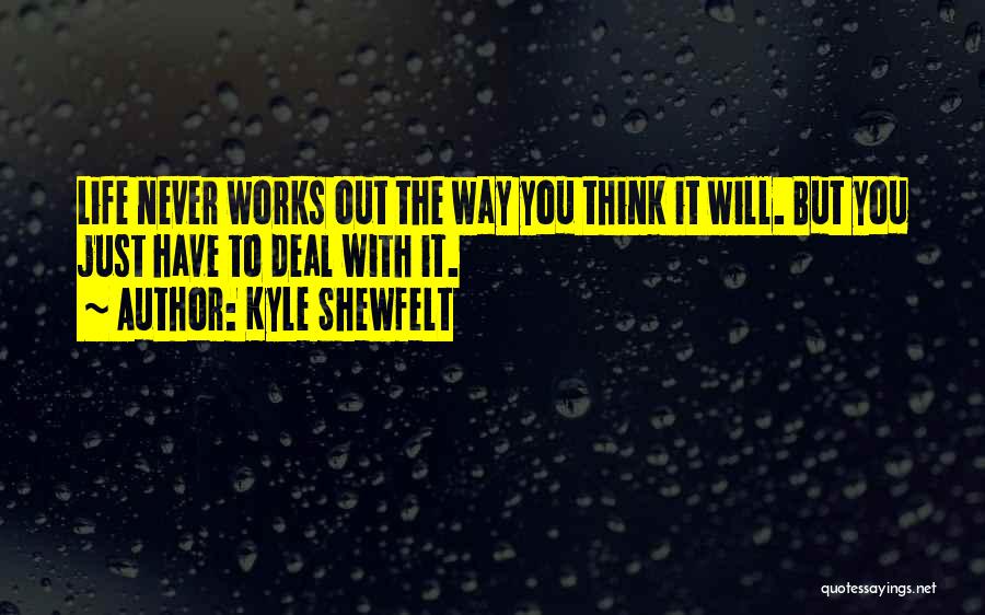 Kyle Shewfelt Quotes: Life Never Works Out The Way You Think It Will. But You Just Have To Deal With It.