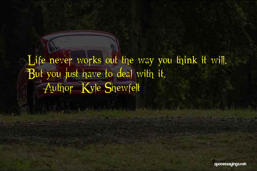 Kyle Shewfelt Quotes: Life Never Works Out The Way You Think It Will. But You Just Have To Deal With It.