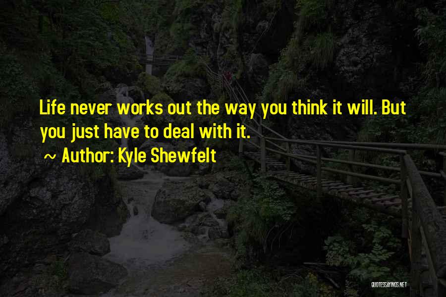 Kyle Shewfelt Quotes: Life Never Works Out The Way You Think It Will. But You Just Have To Deal With It.
