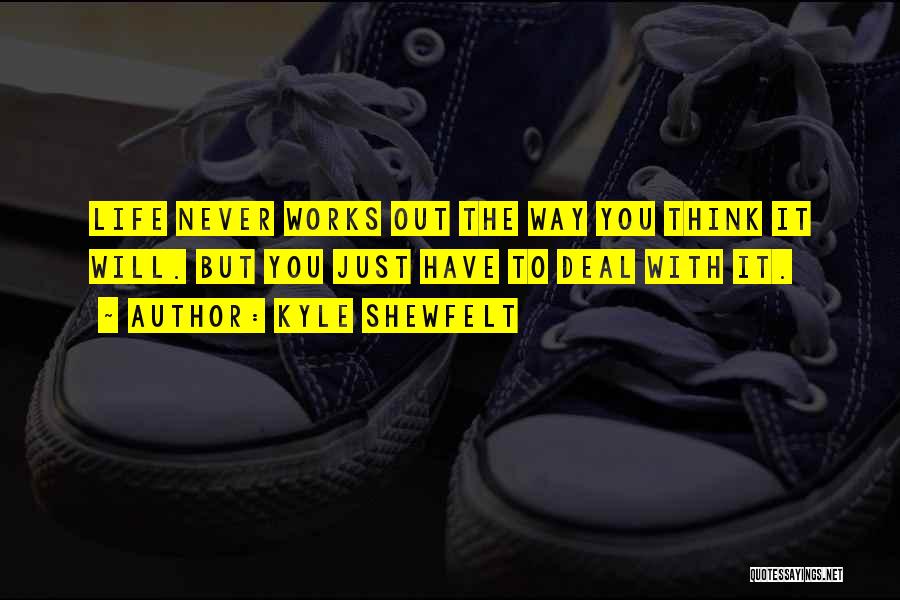 Kyle Shewfelt Quotes: Life Never Works Out The Way You Think It Will. But You Just Have To Deal With It.