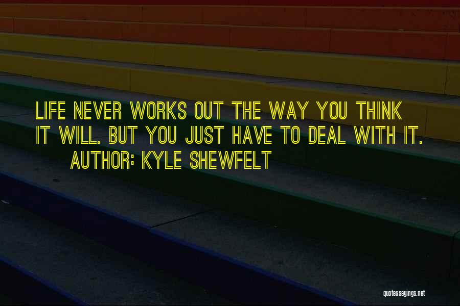 Kyle Shewfelt Quotes: Life Never Works Out The Way You Think It Will. But You Just Have To Deal With It.