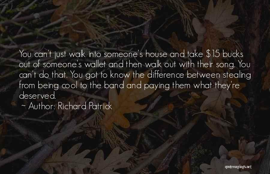 Richard Patrick Quotes: You Can't Just Walk Into Someone's House And Take $15 Bucks Out Of Someone's Wallet And Then Walk Out With