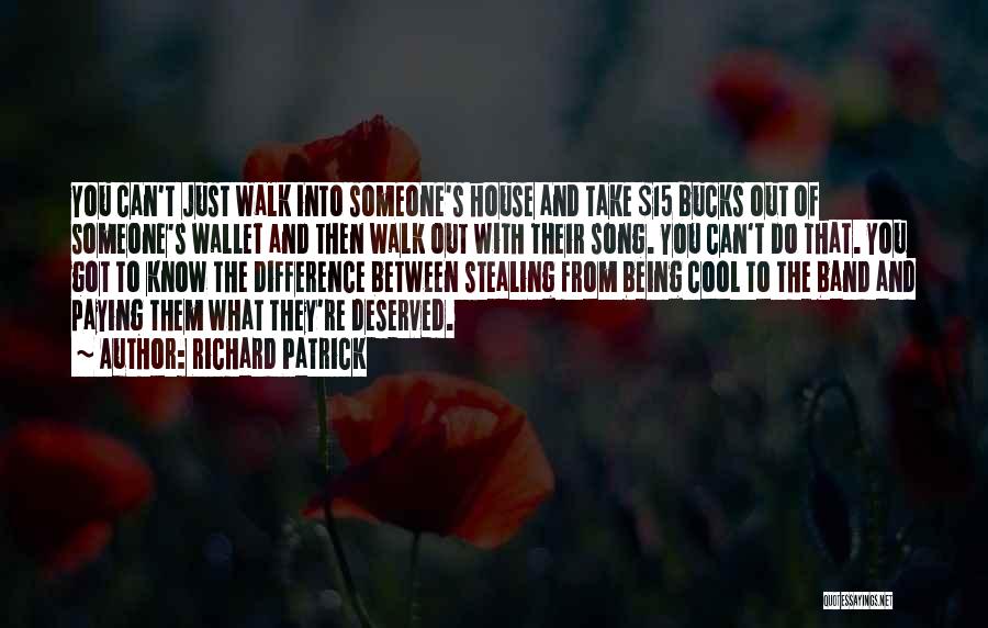 Richard Patrick Quotes: You Can't Just Walk Into Someone's House And Take $15 Bucks Out Of Someone's Wallet And Then Walk Out With