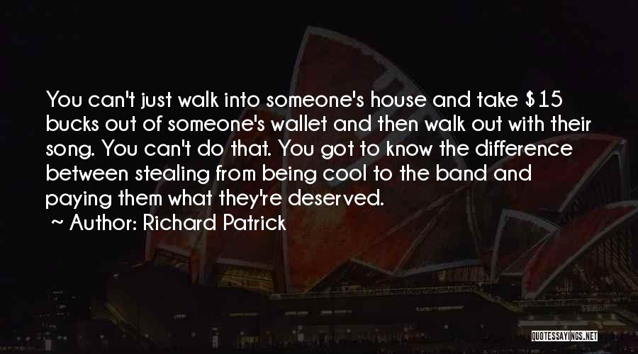 Richard Patrick Quotes: You Can't Just Walk Into Someone's House And Take $15 Bucks Out Of Someone's Wallet And Then Walk Out With