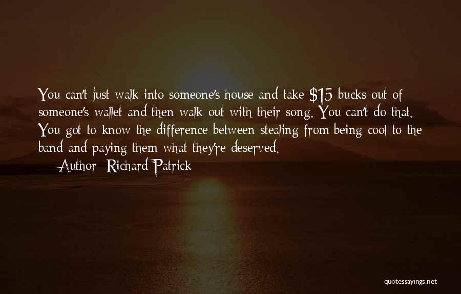 Richard Patrick Quotes: You Can't Just Walk Into Someone's House And Take $15 Bucks Out Of Someone's Wallet And Then Walk Out With