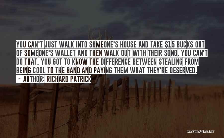 Richard Patrick Quotes: You Can't Just Walk Into Someone's House And Take $15 Bucks Out Of Someone's Wallet And Then Walk Out With