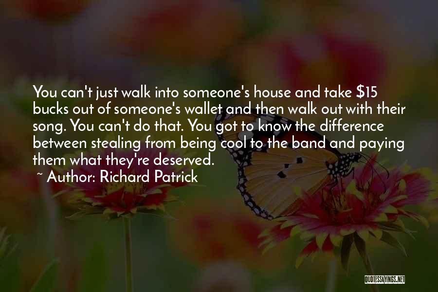 Richard Patrick Quotes: You Can't Just Walk Into Someone's House And Take $15 Bucks Out Of Someone's Wallet And Then Walk Out With