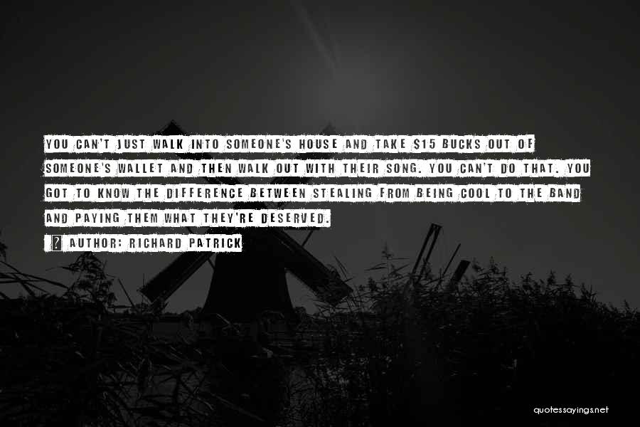 Richard Patrick Quotes: You Can't Just Walk Into Someone's House And Take $15 Bucks Out Of Someone's Wallet And Then Walk Out With