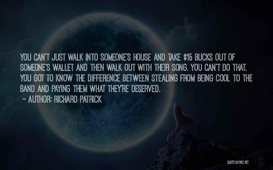 Richard Patrick Quotes: You Can't Just Walk Into Someone's House And Take $15 Bucks Out Of Someone's Wallet And Then Walk Out With