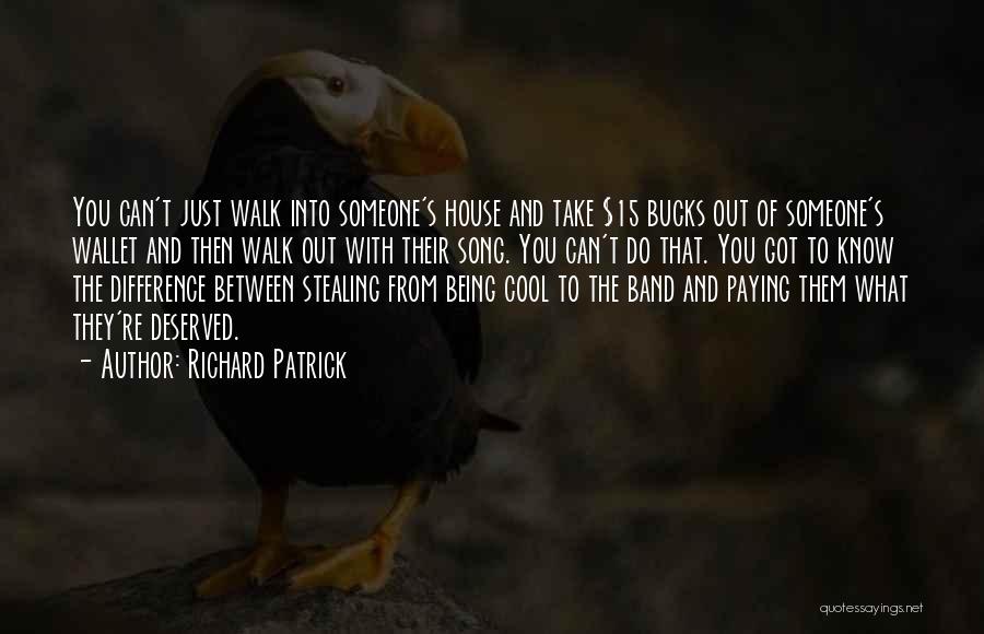 Richard Patrick Quotes: You Can't Just Walk Into Someone's House And Take $15 Bucks Out Of Someone's Wallet And Then Walk Out With