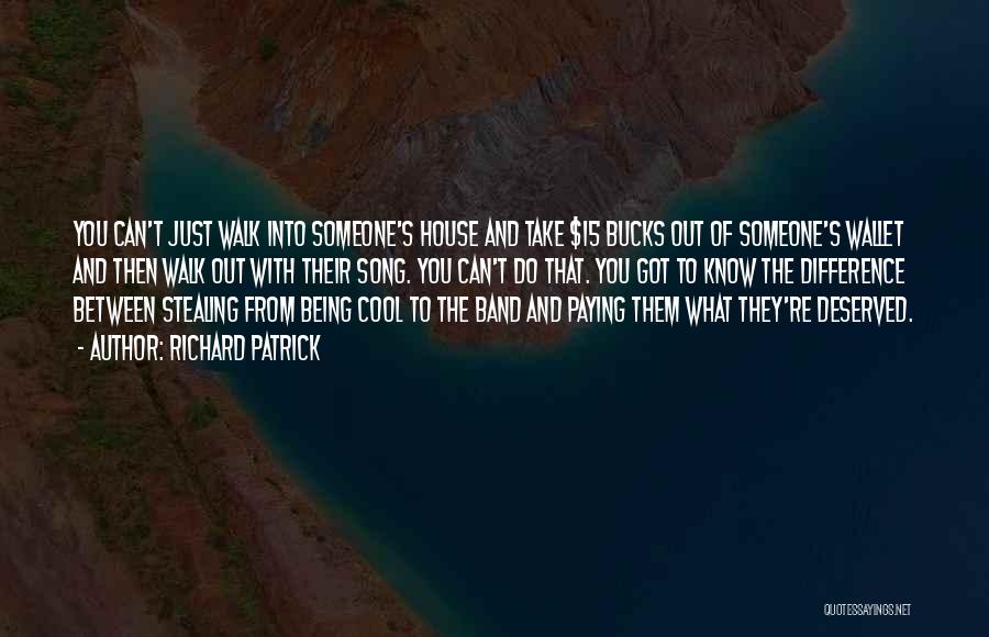 Richard Patrick Quotes: You Can't Just Walk Into Someone's House And Take $15 Bucks Out Of Someone's Wallet And Then Walk Out With