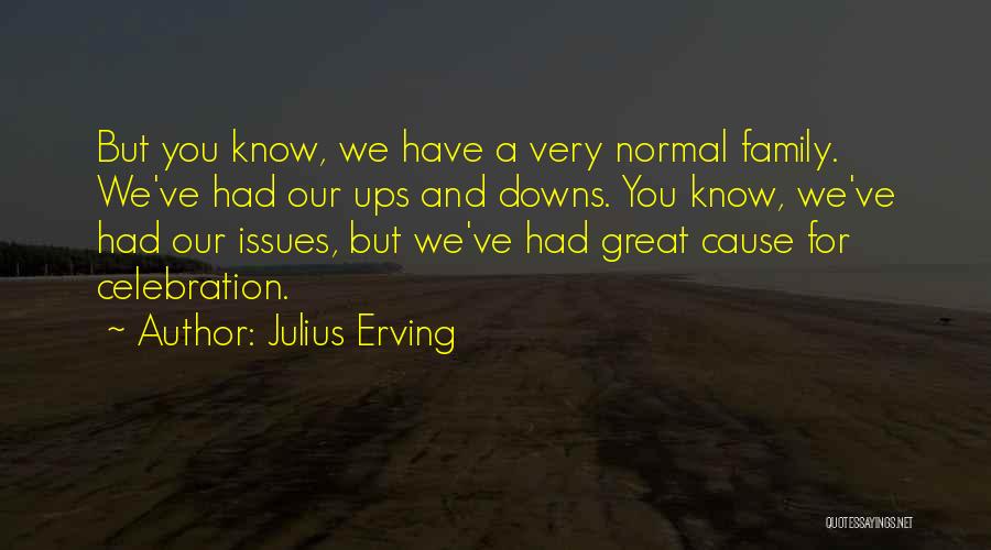 Julius Erving Quotes: But You Know, We Have A Very Normal Family. We've Had Our Ups And Downs. You Know, We've Had Our