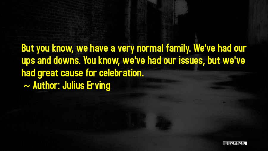Julius Erving Quotes: But You Know, We Have A Very Normal Family. We've Had Our Ups And Downs. You Know, We've Had Our