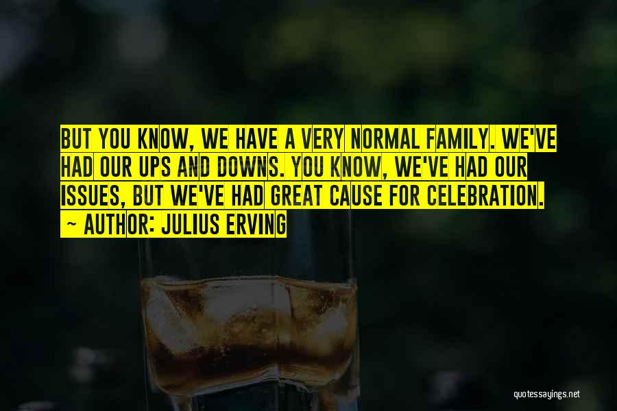 Julius Erving Quotes: But You Know, We Have A Very Normal Family. We've Had Our Ups And Downs. You Know, We've Had Our