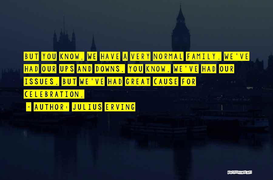 Julius Erving Quotes: But You Know, We Have A Very Normal Family. We've Had Our Ups And Downs. You Know, We've Had Our