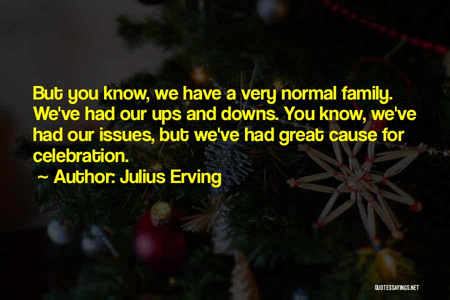 Julius Erving Quotes: But You Know, We Have A Very Normal Family. We've Had Our Ups And Downs. You Know, We've Had Our