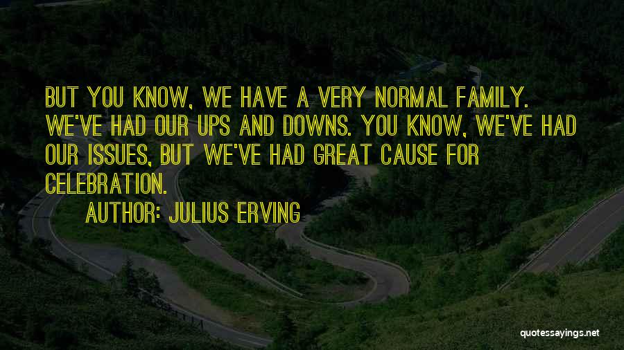 Julius Erving Quotes: But You Know, We Have A Very Normal Family. We've Had Our Ups And Downs. You Know, We've Had Our