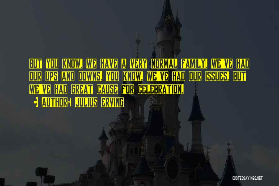 Julius Erving Quotes: But You Know, We Have A Very Normal Family. We've Had Our Ups And Downs. You Know, We've Had Our