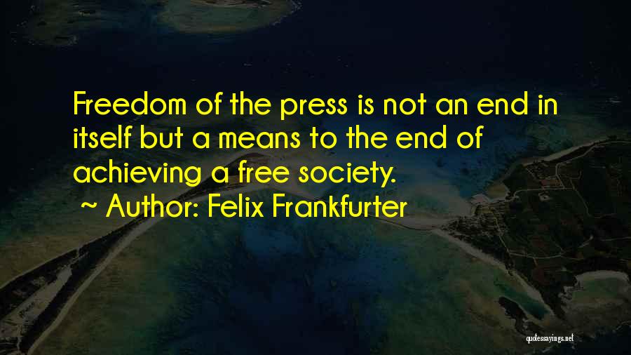 Felix Frankfurter Quotes: Freedom Of The Press Is Not An End In Itself But A Means To The End Of Achieving A Free