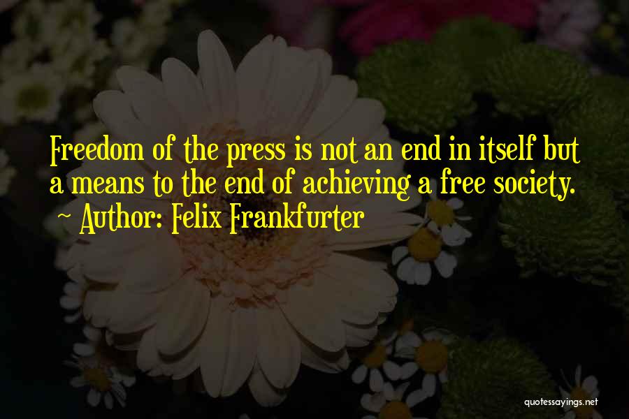 Felix Frankfurter Quotes: Freedom Of The Press Is Not An End In Itself But A Means To The End Of Achieving A Free