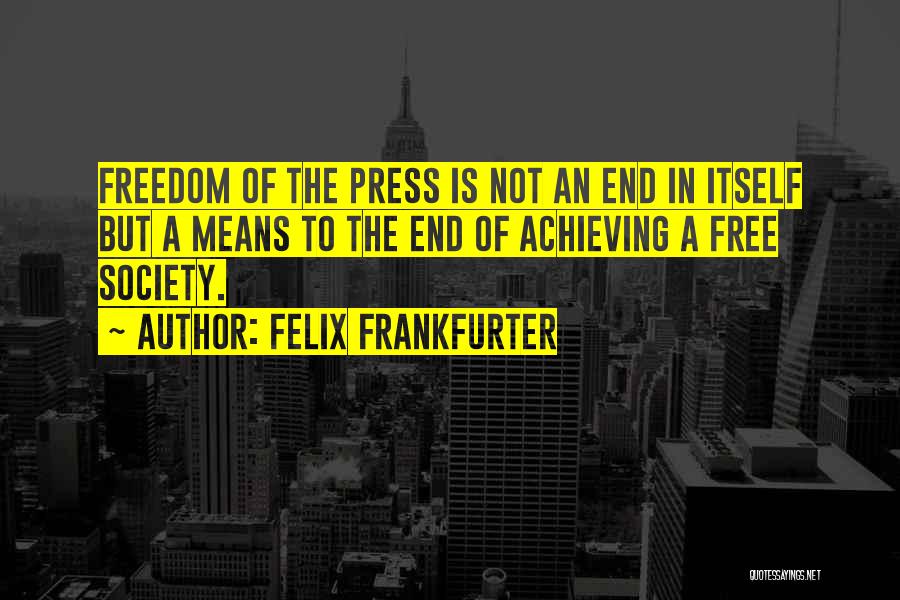 Felix Frankfurter Quotes: Freedom Of The Press Is Not An End In Itself But A Means To The End Of Achieving A Free