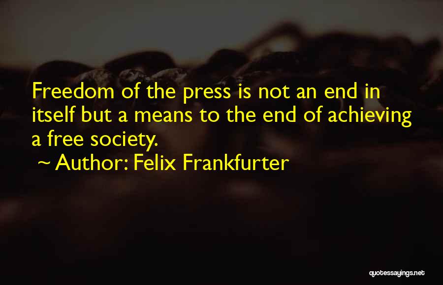 Felix Frankfurter Quotes: Freedom Of The Press Is Not An End In Itself But A Means To The End Of Achieving A Free