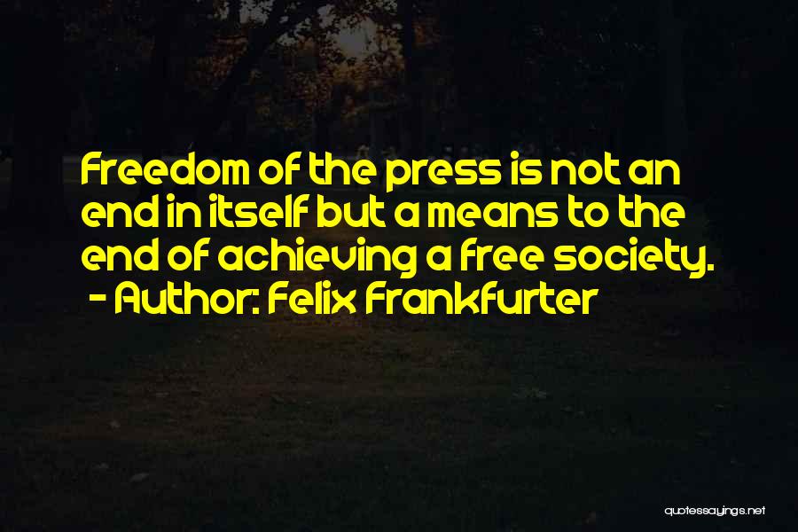 Felix Frankfurter Quotes: Freedom Of The Press Is Not An End In Itself But A Means To The End Of Achieving A Free