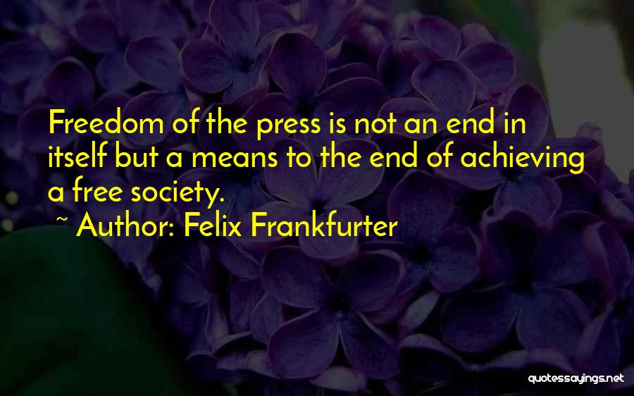 Felix Frankfurter Quotes: Freedom Of The Press Is Not An End In Itself But A Means To The End Of Achieving A Free