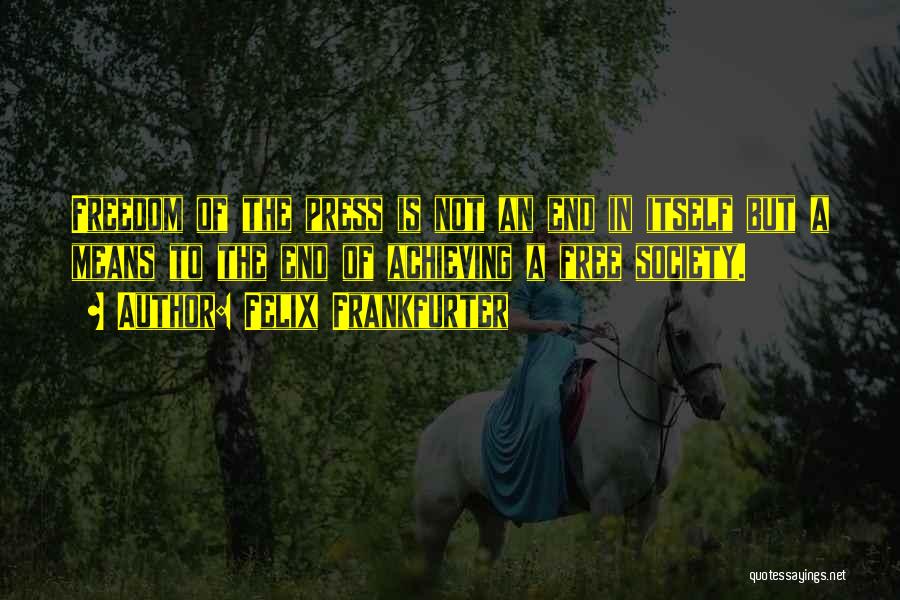 Felix Frankfurter Quotes: Freedom Of The Press Is Not An End In Itself But A Means To The End Of Achieving A Free