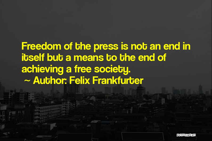 Felix Frankfurter Quotes: Freedom Of The Press Is Not An End In Itself But A Means To The End Of Achieving A Free