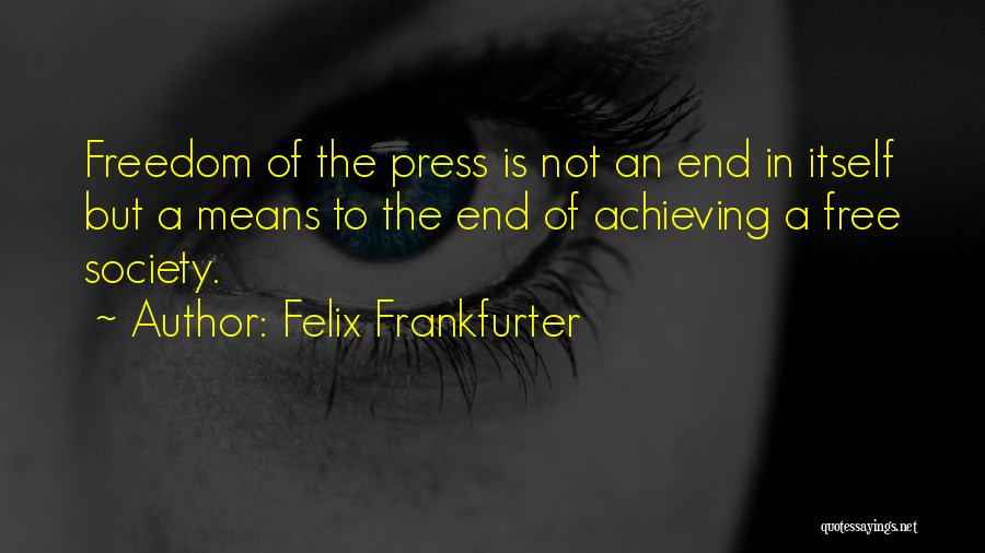 Felix Frankfurter Quotes: Freedom Of The Press Is Not An End In Itself But A Means To The End Of Achieving A Free