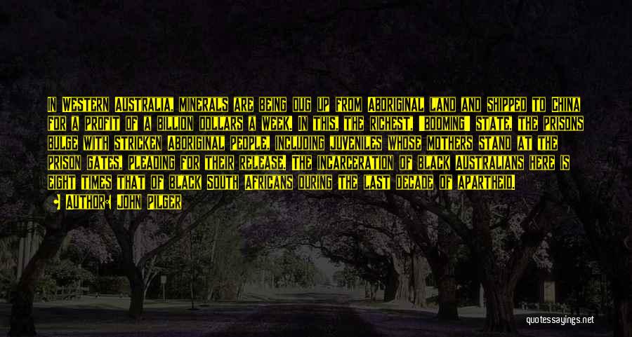 John Pilger Quotes: In Western Australia, Minerals Are Being Dug Up From Aboriginal Land And Shipped To China For A Profit Of A