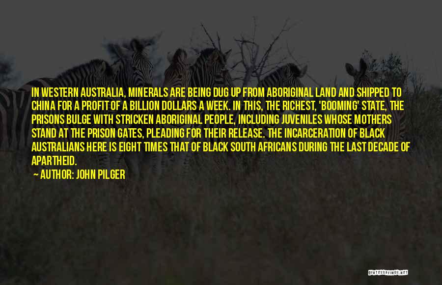 John Pilger Quotes: In Western Australia, Minerals Are Being Dug Up From Aboriginal Land And Shipped To China For A Profit Of A