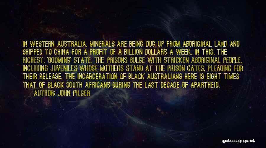 John Pilger Quotes: In Western Australia, Minerals Are Being Dug Up From Aboriginal Land And Shipped To China For A Profit Of A