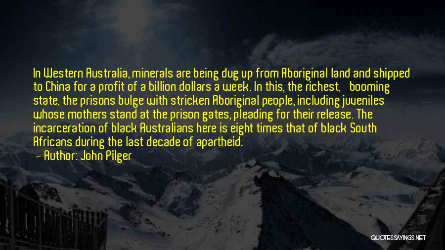 John Pilger Quotes: In Western Australia, Minerals Are Being Dug Up From Aboriginal Land And Shipped To China For A Profit Of A