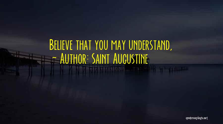 Saint Augustine Quotes: Believe That You May Understand,