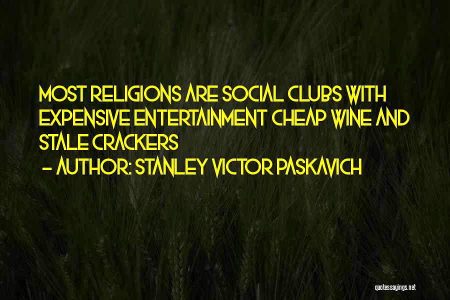 Stanley Victor Paskavich Quotes: Most Religions Are Social Clubs With Expensive Entertainment Cheap Wine And Stale Crackers