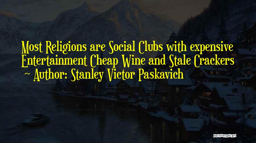 Stanley Victor Paskavich Quotes: Most Religions Are Social Clubs With Expensive Entertainment Cheap Wine And Stale Crackers