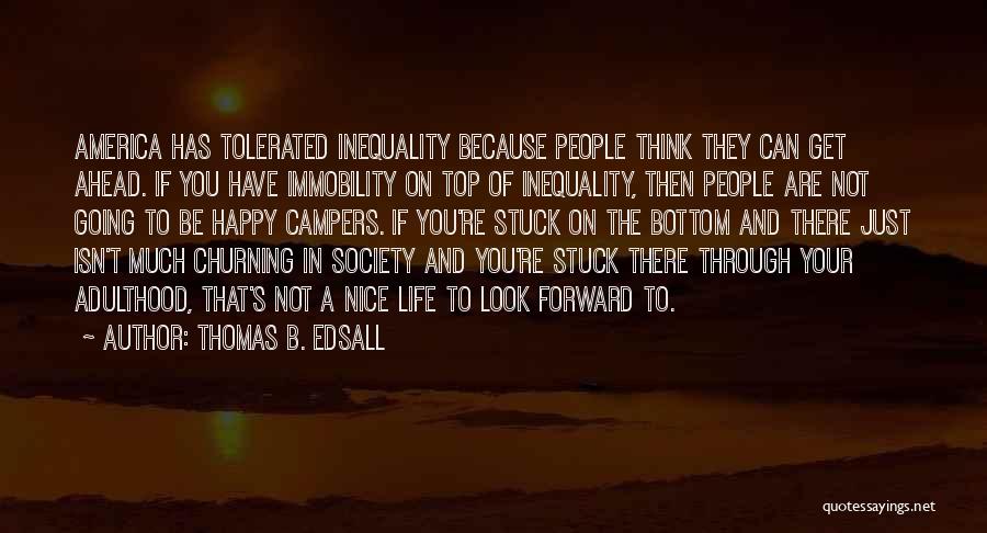 Thomas B. Edsall Quotes: America Has Tolerated Inequality Because People Think They Can Get Ahead. If You Have Immobility On Top Of Inequality, Then