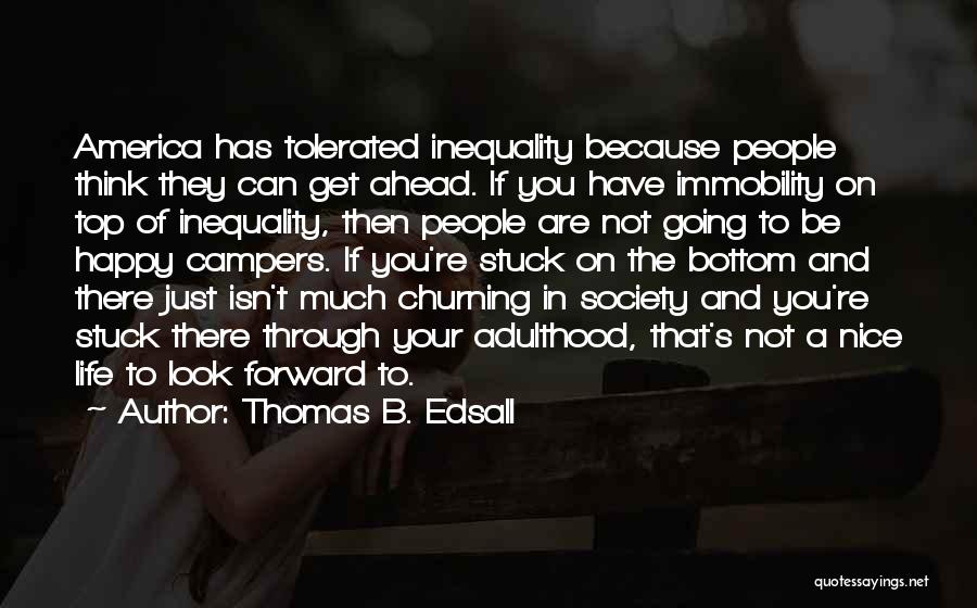 Thomas B. Edsall Quotes: America Has Tolerated Inequality Because People Think They Can Get Ahead. If You Have Immobility On Top Of Inequality, Then