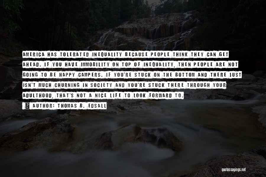 Thomas B. Edsall Quotes: America Has Tolerated Inequality Because People Think They Can Get Ahead. If You Have Immobility On Top Of Inequality, Then