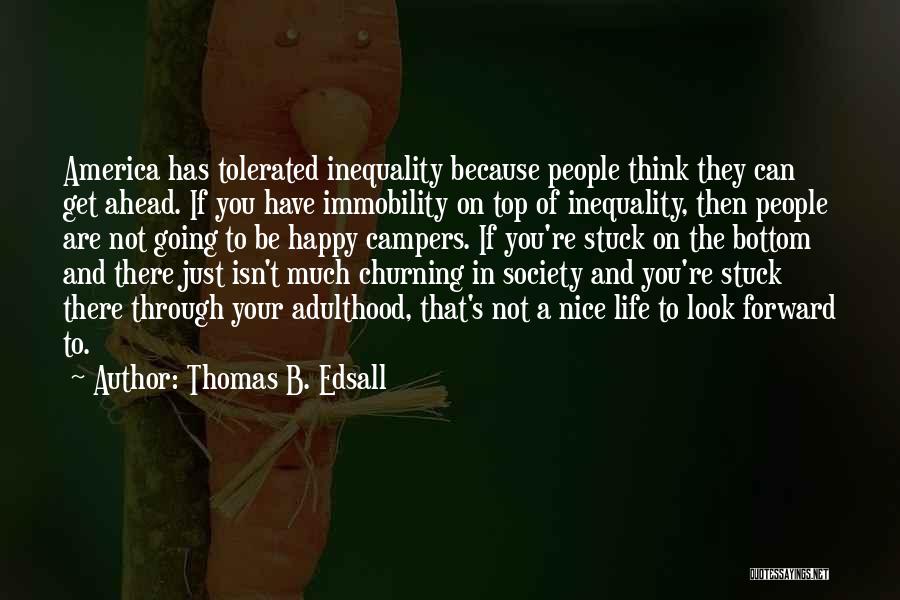 Thomas B. Edsall Quotes: America Has Tolerated Inequality Because People Think They Can Get Ahead. If You Have Immobility On Top Of Inequality, Then