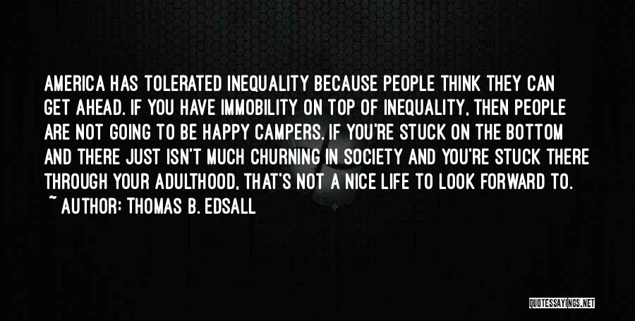 Thomas B. Edsall Quotes: America Has Tolerated Inequality Because People Think They Can Get Ahead. If You Have Immobility On Top Of Inequality, Then