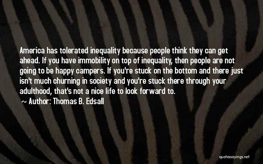 Thomas B. Edsall Quotes: America Has Tolerated Inequality Because People Think They Can Get Ahead. If You Have Immobility On Top Of Inequality, Then