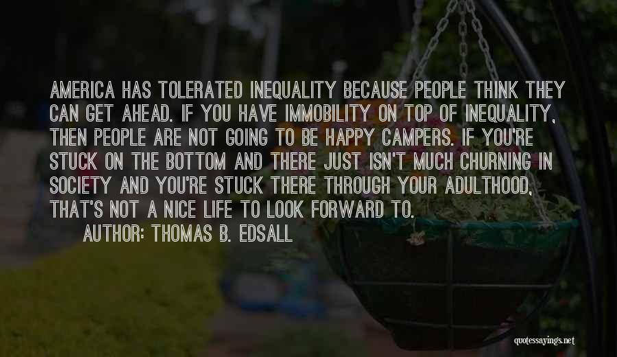 Thomas B. Edsall Quotes: America Has Tolerated Inequality Because People Think They Can Get Ahead. If You Have Immobility On Top Of Inequality, Then