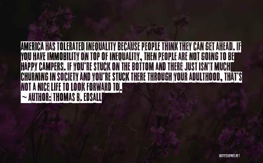 Thomas B. Edsall Quotes: America Has Tolerated Inequality Because People Think They Can Get Ahead. If You Have Immobility On Top Of Inequality, Then