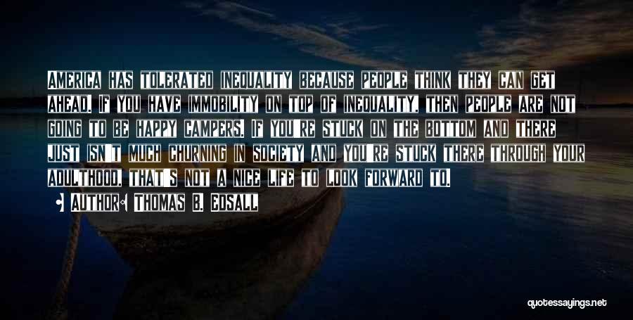 Thomas B. Edsall Quotes: America Has Tolerated Inequality Because People Think They Can Get Ahead. If You Have Immobility On Top Of Inequality, Then