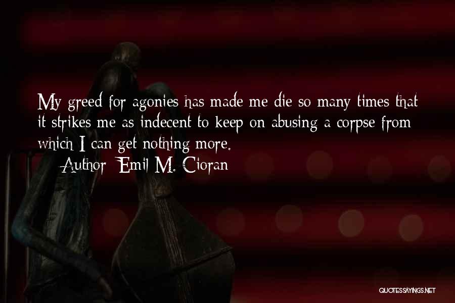 Emil M. Cioran Quotes: My Greed For Agonies Has Made Me Die So Many Times That It Strikes Me As Indecent To Keep On