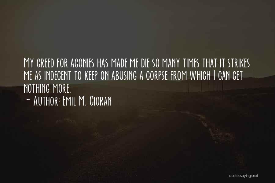 Emil M. Cioran Quotes: My Greed For Agonies Has Made Me Die So Many Times That It Strikes Me As Indecent To Keep On