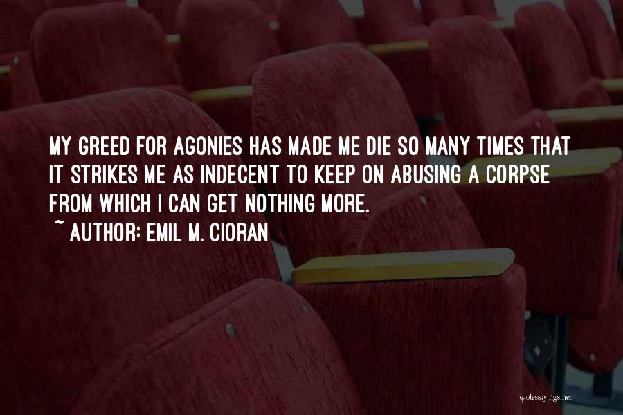 Emil M. Cioran Quotes: My Greed For Agonies Has Made Me Die So Many Times That It Strikes Me As Indecent To Keep On